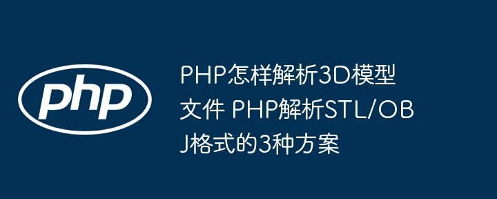 PHP怎样解析3D模型文件 PHP解析STL/OBJ格式的3种方案