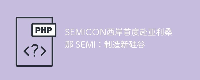 SEMICON首次亮相亚利桑那，SEMI强势入驻硅谷！