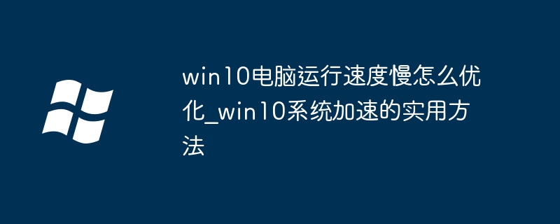 win10电脑运行速度慢怎么优化_win10系统加速的实用方法