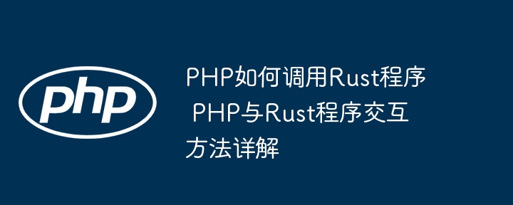 PHP如何调用Rust程序 PHP与Rust程序交互方法详解