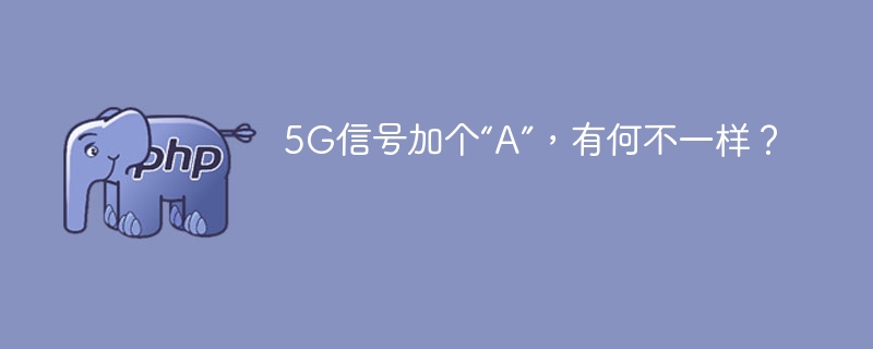 5G信号加个“A”,有何不一样?