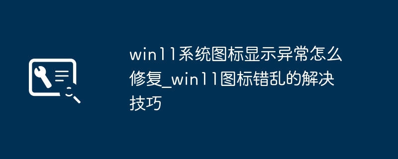 win11图标一团乱麻？这几步帮你快速恢复原状