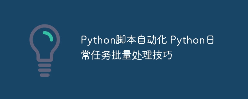 Python脚本自动化 Python日常任务批量处理技巧