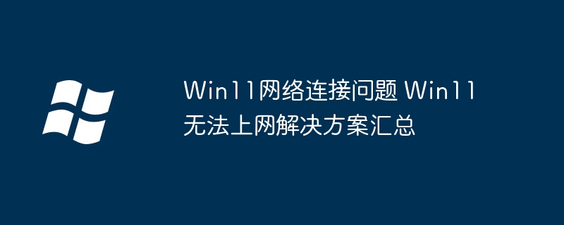 Win11网络连接问题 Win11无法上网解决方案汇总