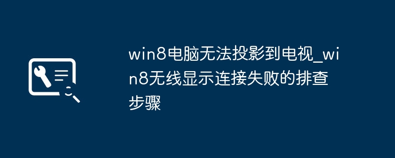 win8电脑无法投影到电视_win8无线显示连接失败的排查步骤
