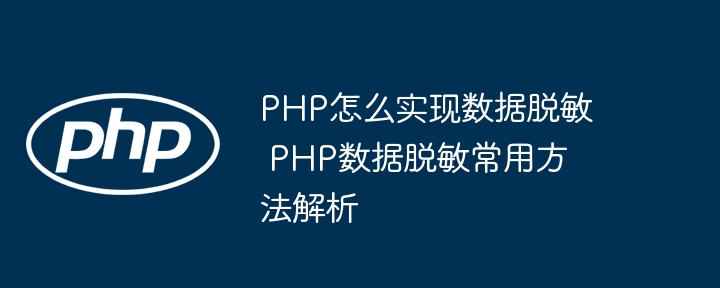 PHP怎么实现数据脱敏 PHP数据脱敏常用方法解析