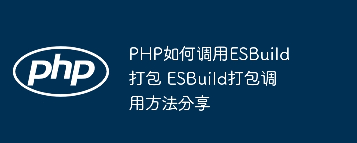 PHP如何调用ESBuild打包 ESBuild打包调用方法分享