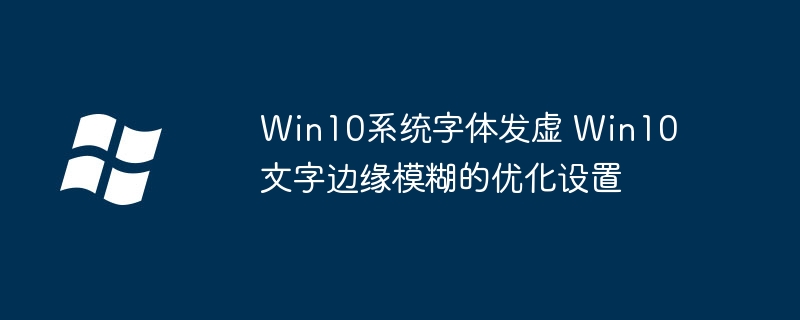 Win10字体发虚？简单几步让你的文字瞬间清晰！