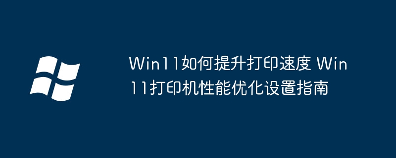 Win11打印超慢？这几招帮你提速，告别等待！