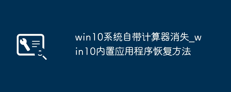 win10计算器没了？手把手教你快速找回内置计算器！