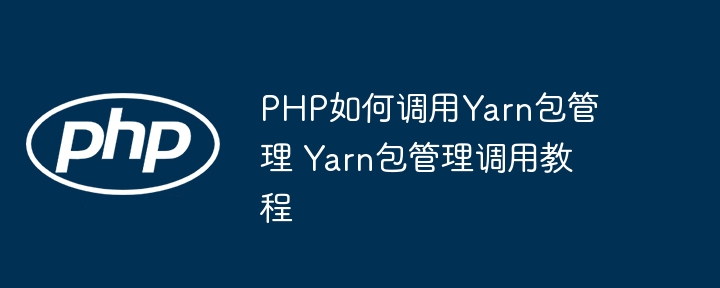 PHP如何调用Yarn包管理 Yarn包管理调用教程