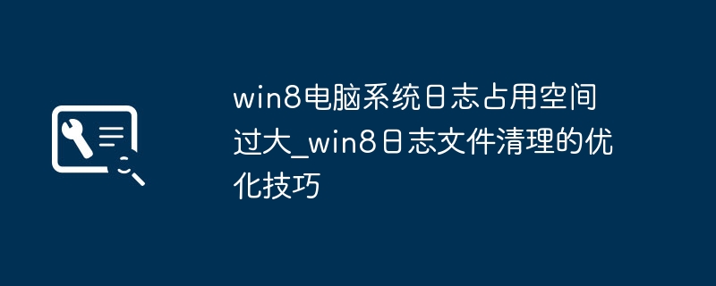win8电脑系统日志占用空间过大_win8日志文件清理的优化技巧