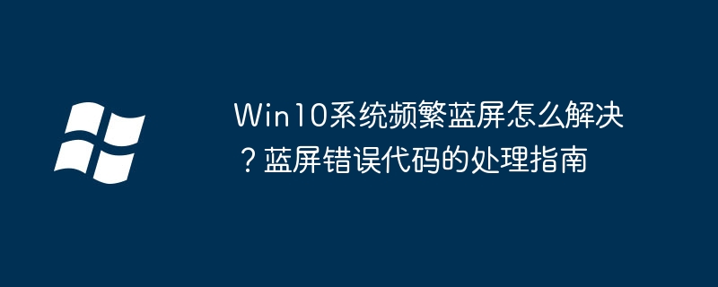 Win10老是蓝屏？手把手教你解读错误代码快速解决