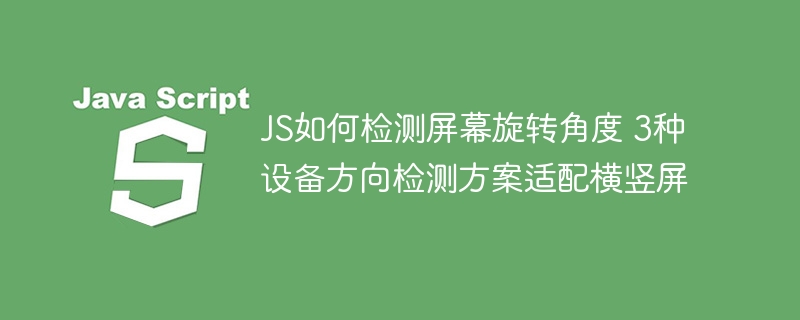 JS如何检测屏幕旋转角度 3种设备方向检测方案适配横竖屏