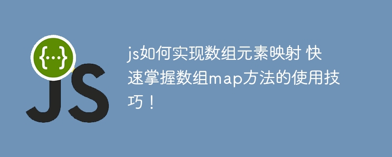 JS数组map方法详细教程，手把手教你轻松实现数组映射