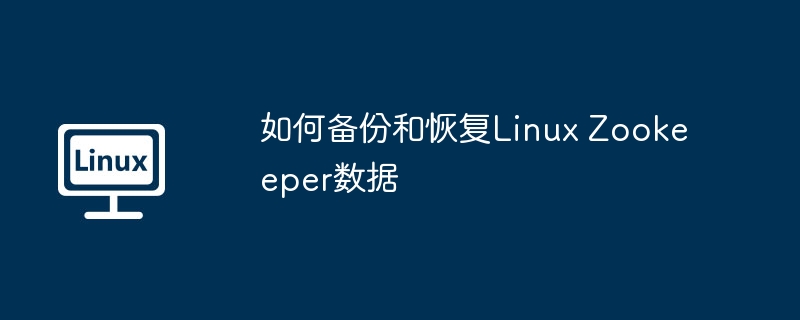 手把手教你轻松备份&恢复Linux下的Zookeeper数据