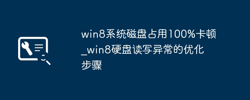 Win8磁盘占用100%变卡？手把手教你解决硬盘读写问题