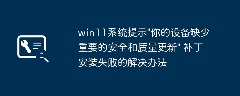win11补丁安装失败？设备安全更新缺失轻松解决！