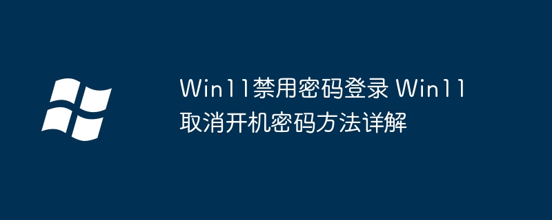 Win11怎么关闭密码登录？超简单取消开机密码教程