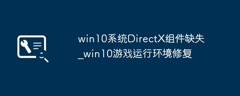 win10系统DirectX组件缺失_win10游戏运行环境修复