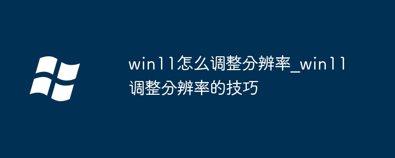 win11怎么调整分辨率_win11调整分辨率的技巧