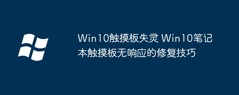 Win10触控板失灵？手把手教你快速修复触控板无响应