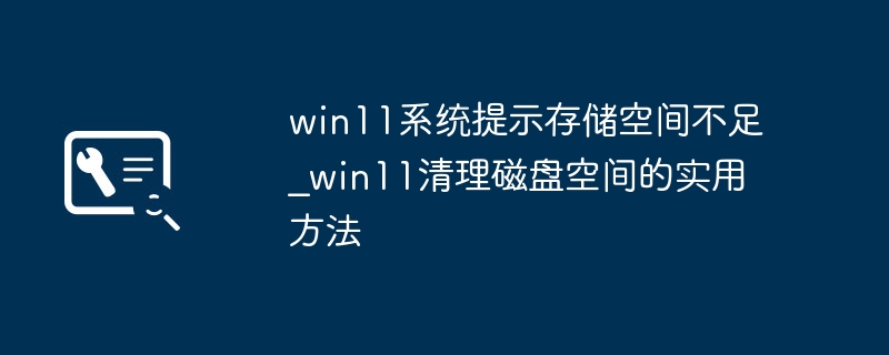 Win11存储不足？手把手教你清理磁盘空间！