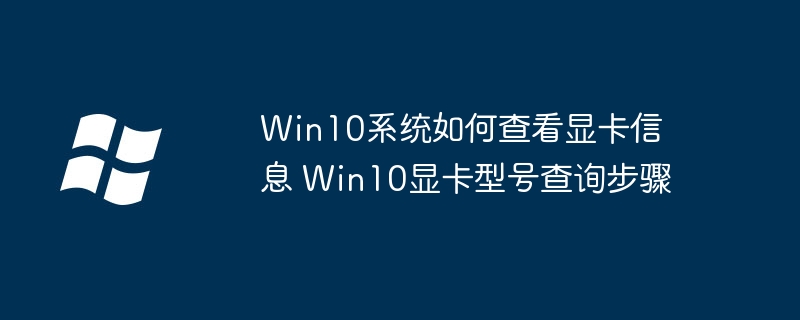 Win10玩家看过来！教你快速查询显卡型号（附详细步骤）
