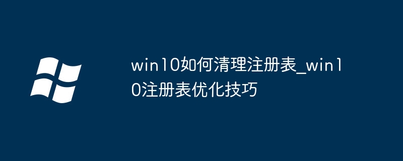 Win10注册表大扫除：清理+优化教程