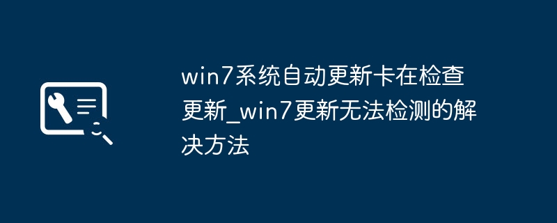 Win7更新卡检查？简单几步轻松解决更新问题