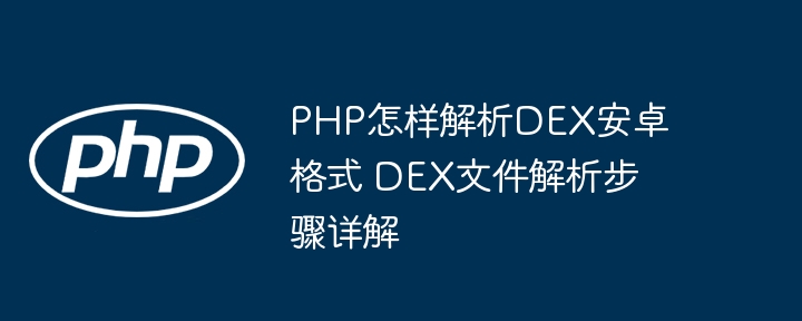 PHP怎样解析DEX安卓格式 DEX文件解析步骤详解