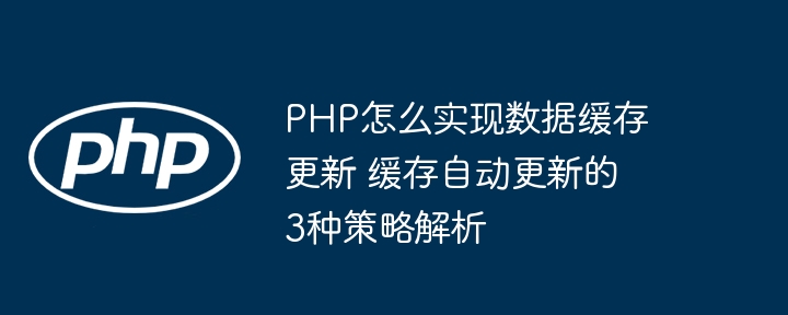 PHP怎么实现数据缓存更新 缓存自动更新的3种策略解析