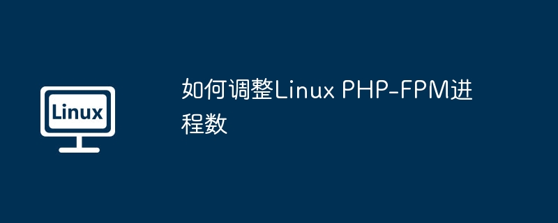 如何调整Linux PHP-FPM进程数