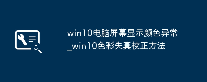 win10电脑屏幕显示颜色异常_win10色彩失真校正方法