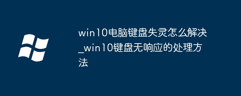 Win10键盘失灵怎么解决？快速修复方法！
