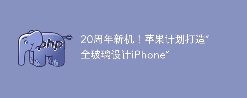 20周年新机！苹果计划打造“全玻璃设计iPhone”