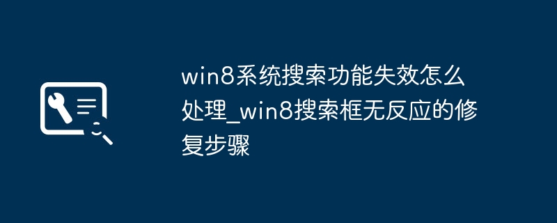 win8系统搜索功能失效怎么处理_win8搜索框无反应的修复步骤