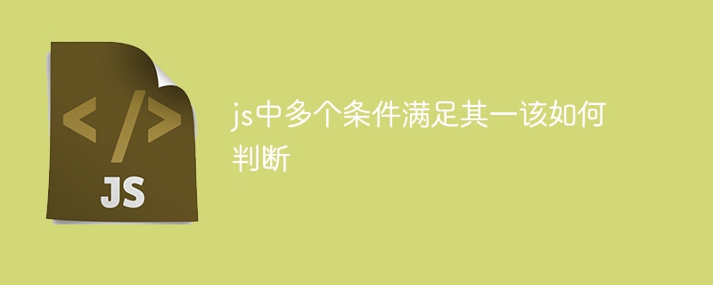 js中多个条件满足其一该如何判断