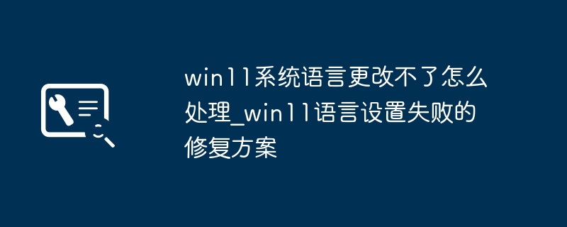 Win11语言设置失败怎么解决