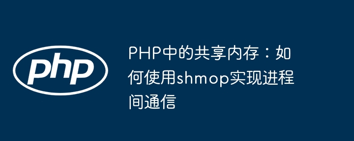PHP中的共享内存：如何使用shmop实现进程间通信