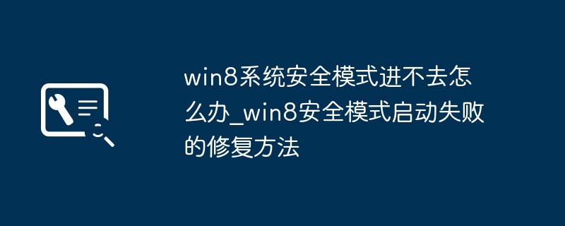 win8系统安全模式进不去怎么办_win8安全模式启动失败的修复方法