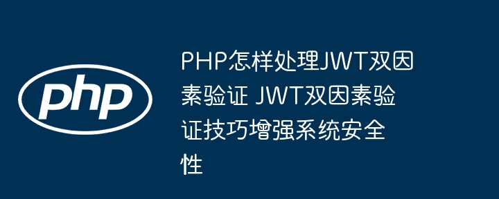 PHP怎样处理JWT双因素验证 JWT双因素验证技巧增强系统安全性