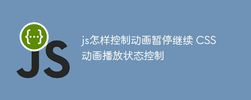 js怎样控制动画暂停继续 CSS动画播放状态控制