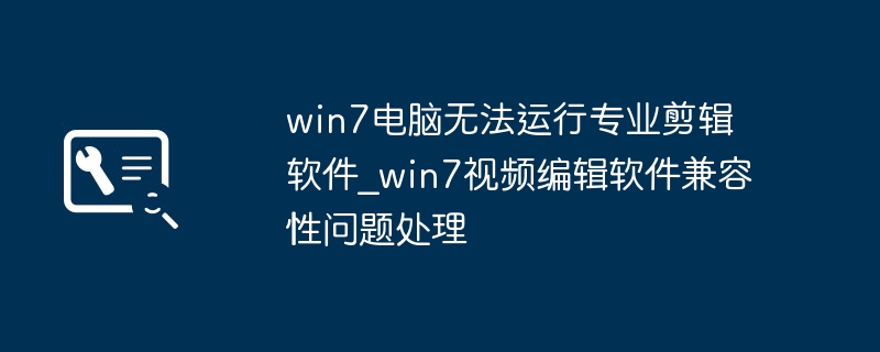 Win7剪辑软件兼容性问题解决方法