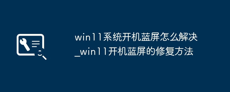 Win11开机蓝屏怎么办？