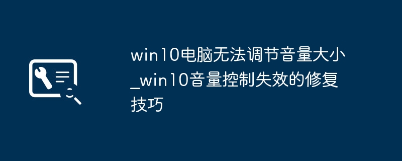 Win10音量调不了？这些方法能解决