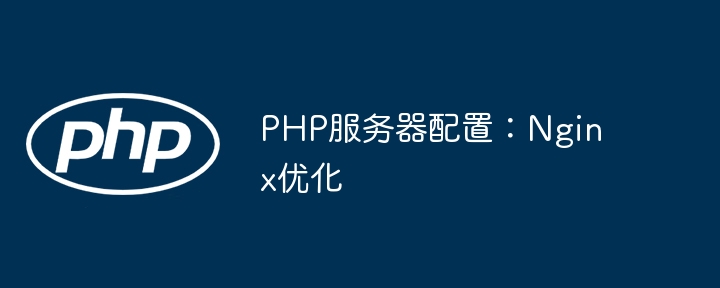 PHP服务器配置:Nginx优化