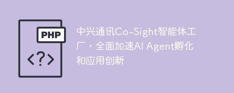 中兴通讯Co-Sight智能体工厂,全面加速AI Agent孵化和应用创新