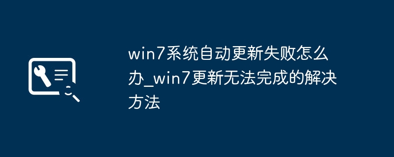 Win7更新失败怎么办？系统修复方法分享
