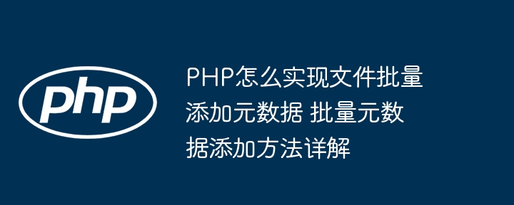 PHP批量添加文件元数据的技巧与方法